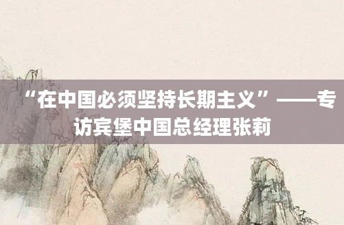 “在中国必须坚持长期主义”——专访宾堡中国总经理张莉