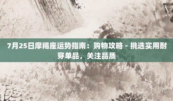7月25日摩羯座运势指南：购物攻略 - 挑选实用耐穿单品，关注品质