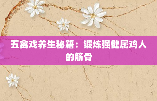 五禽戏养生秘籍：锻炼强健属鸡人的筋骨