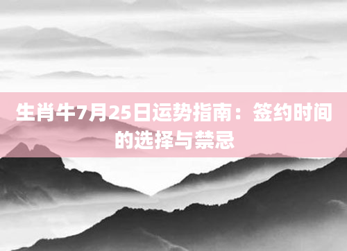 生肖牛7月25日运势指南：签约时间的选择与禁忌