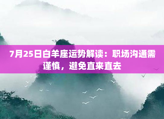 7月25日白羊座运势解读：职场沟通需谨慎，避免直来直去