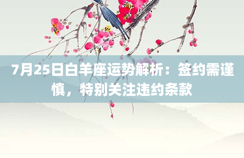 7月25日白羊座运势解析：签约需谨慎，特别关注违约条款