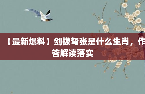【最新爆料】剑拔弩张是什么生肖，作答解读落实
