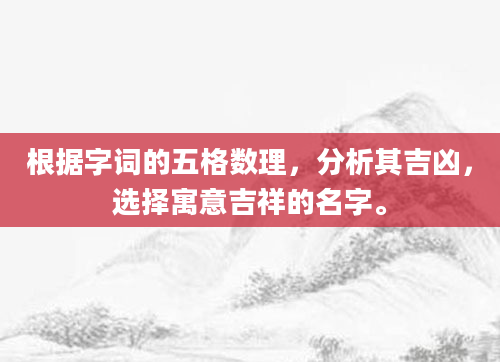 根据字词的五格数理，分析其吉凶，选择寓意吉祥的名字。