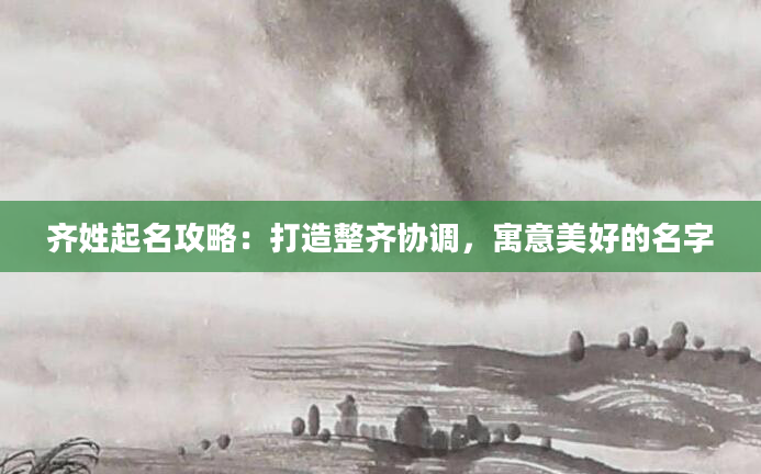 齐姓起名攻略：打造整齐协调，寓意美好的名字