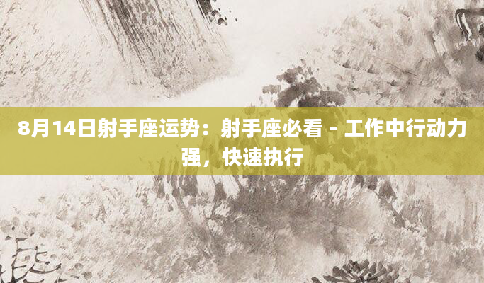 8月14日射手座运势：射手座必看 - 工作中行动力强，快速执行