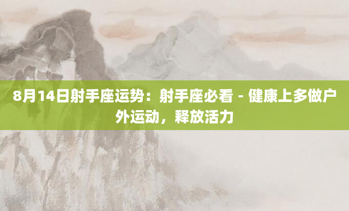 8月14日射手座运势：射手座必看 - 健康上多做户外运动，释放活力