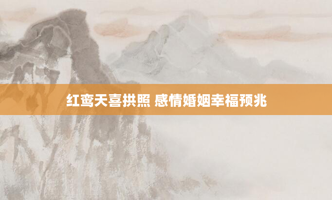 红鸾天喜拱照 感情婚姻幸福预兆