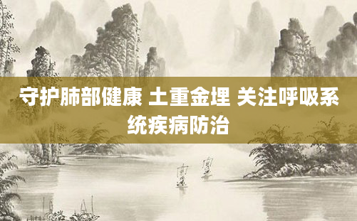 守护肺部健康 土重金埋 关注呼吸系统疾病防治