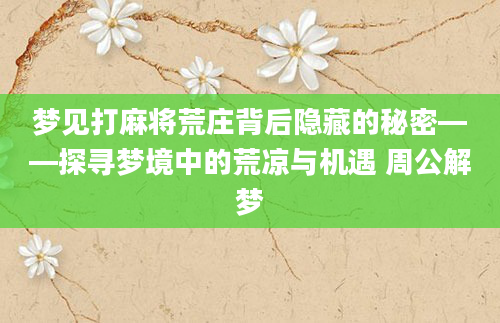 梦见打麻将荒庄背后隐藏的秘密——探寻梦境中的荒凉与机遇 周公解梦