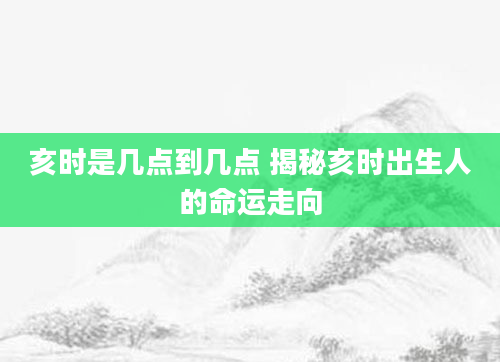 亥时是几点到几点 揭秘亥时出生人的命运走向