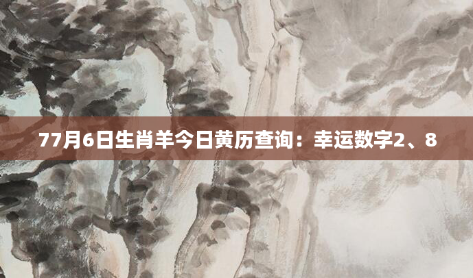 77月6日生肖羊今日黄历查询：幸运数字2、8
