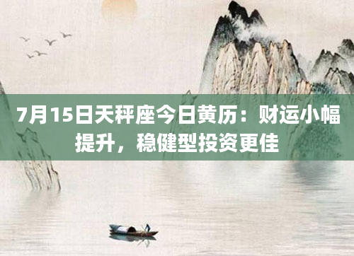 7月15日天秤座今日黄历：财运小幅提升，稳健型投资更佳
